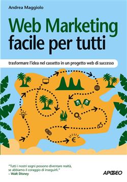 Web marketing facile per tutti. Trasformare l'idea nel cassetto in un progetto web di successo