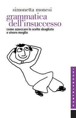 Grammatica dell'insuccesso. Come azzeccare le scelte sbagliate e vivere meglio