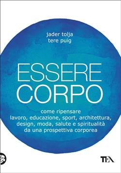 Essere corpo. Come ripensare lavoro, educazione, sport, architettura, design, moda, salute e spiritualità da una prospettiva corporea