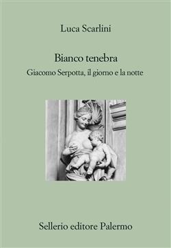 Bianco tenebra. Giacomo Serpotta, il giorno e la notte