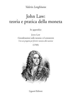 John Law: teoria e pratica della moneta. In appendice "Considerazioni sulla moneta e il commercio. Con un progetto per fornire moneta alla nazione (1705)"