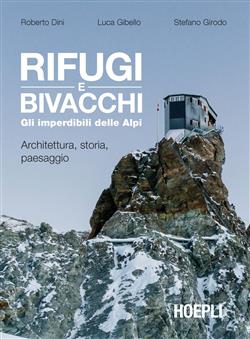 Rifugi e bivacchi. Gli imperdibili delle Alpi. Architettura, storia, paesaggio