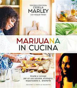 Marijuana in cucina. Ricette e consigli per un uso salutare, ecologico, responsabile e... divertente