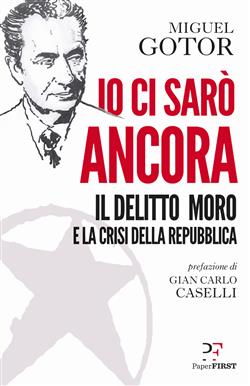 Io ci sarò ancora. Il delitto Moro e la crisi della Repubblica
