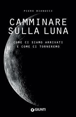 Camminare sulla Luna. Come ci siamo arrivati e come ci torneremo