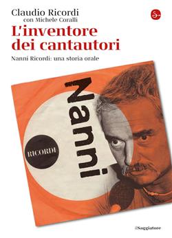 L'inventore dei cantautori. Nanni Ricordi: una storia orale
