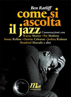 Come si ascolta il jazz. Conversazioni con Wayne Shorter, Pat Metheny, Sonny Rollins, Ornette Coleman, Joshua Redman, Branford Marsalis e altri