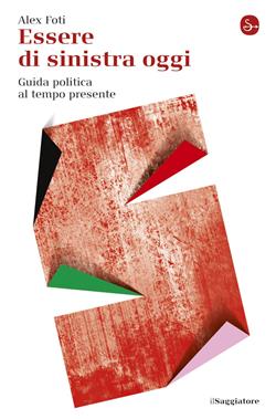 Essere di sinistra oggi. Guida politica al tempo presente
