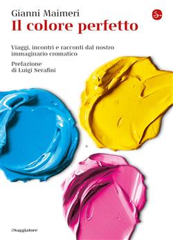 Il colore perfetto. Viaggi, incontri e racconti dal nostro immaginario cromatico