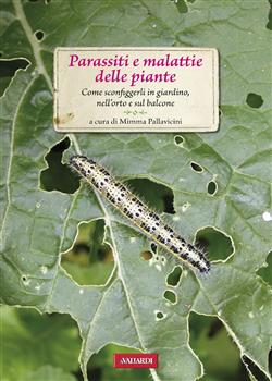 Parassiti e malattie delle piante. Come sconfiggerli in giardino, nell'orto e sul balcone