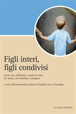 Figli interi, figli condivisi. Storie vere, riflessioni e punti di vista fra teoria, vita familiare e progetto