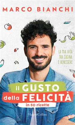 Il gusto della felicità in 50 ricette. La mia vita tra cucina e benessere