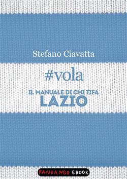 #vola. Il manuale di chi tifa Lazio