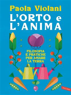 L'orto e l'anima. Filosofia e pratiche per amare la terra. Dal giardino dell'Eden agli orti urbani