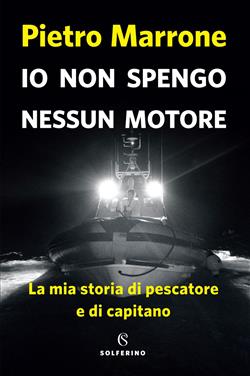 Io non spengo nessun motore. La mia storia di pescatore e di capitano