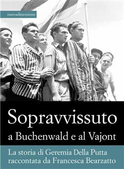 Sopravvissuto a Buchenwald e al Vajont. La storia di Geremia Della Putta raccontata da Francesca Bearzatto