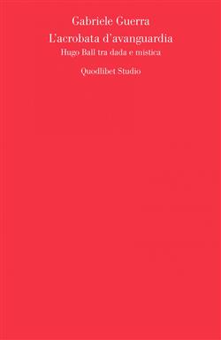 L'acrobata d'avanguardia. Hugo Ball tra dada e mistica