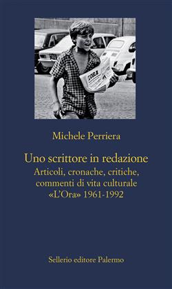 Uno scrittore in redazione. Articoli, cronache, critiche, commenti di vita culturale. "L'Ora" 1961-1992