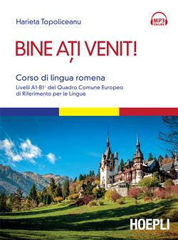 Bine ati venit! Corso di lingua romena. Livelli A1-B1+ del Quadro comune europeo di riferimento per le lingue. Con File audio per il download