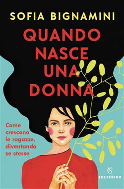 Quando nasce una donna. Come crescono le ragazze, diventando se stesse