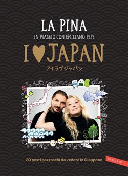 I love Japan. In viaggio con Emiliano Pepe. 20 posti pazzeschi da vedere in Giappone