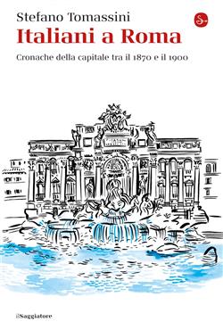 Italiani a Roma. Cronache della capitale tra il 1870 e il 1900