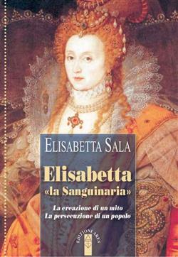 Elisabetta "la Sanguinaria". La creazione di un mito. La persecuzione di un popolo