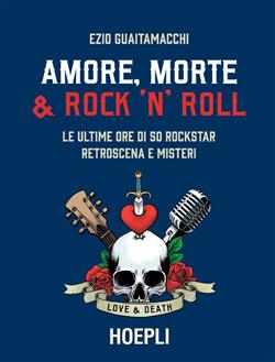 Amore, morte & rock 'n' roll. Le ultime ore di 50 rockstar: retroscena e misteri