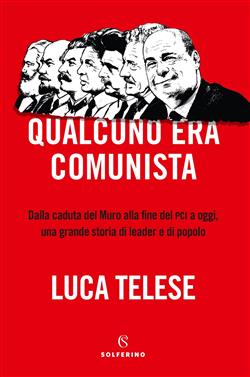Qualcuno era comunista. Dalla caduta del Muro alla fine del PCI a oggi, una grande storia di leader e di popolo