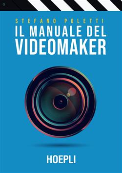 Il manuale del videomaker. Smart-guide al mondo dell'audiovisivo