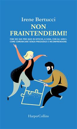 Non fraintendermi. Fine dei qui pro quo in ufficio, a casa, con gli amici. Come comunicare senza pregiudizi e incomprensioni