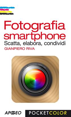 Fotografia smartphone. Scatta, elabora, condividi. Ediz. illustrata