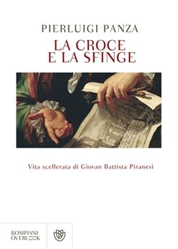 La croce e la sfinge. Vita scellerata di Giovan Battista Piranesi