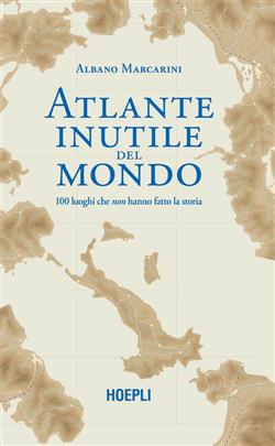 Atlante inutile del mondo. 100 luoghi che non hanno fatto la storia