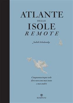 Atlante delle isole remote. Cinquanta isole dove non sono mai stata e mai andrò. Nuova ediz.