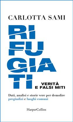 Rifugiati. Verità e falsi miti. Dati, analisi e storie vere per demolire pregiudizi e luoghi comuni