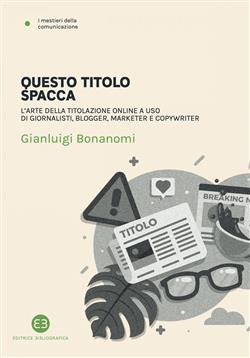 Questo titolo spacca. L'arte della titolazione online a uso di giornalisti, blogger, marketer e copywriter