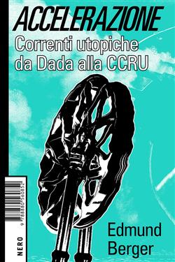 Accelerazione. Correnti utopiche da Dada alla CCRU
