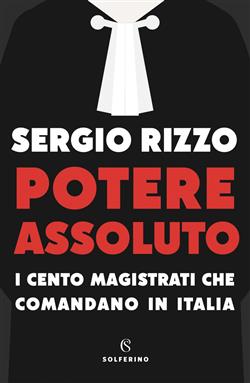 Potere assoluto. I cento magistrati che comandano in Italia