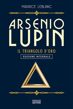 Arsenio Lupin. Il triangolo d'oro. Ediz. integrale