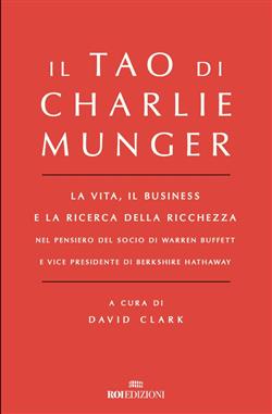 Il Tao di Charlie Munger. La vita, il business e la ricerca della ricchezza nel pensiero del socio di Warren Buffett e vice presidente di Berkshire Hathaway