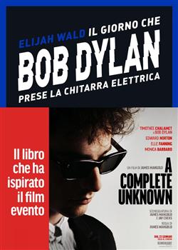 Il giorno che Bob Dylan prese la chitarra elettrica. A Complete Unknown