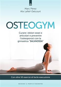 Osteogym. Curare i dolori ossei e articolari e prevenire l'osteoporosi con la ginnastica "salvaossa"