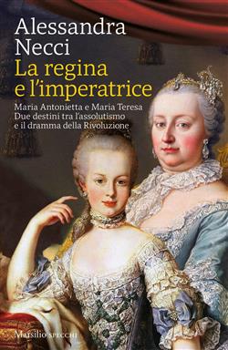 La regina e l'imperatrice. Maria Antonietta e Maria Teresa. Due destini tra l'assolutismo e il dramma della Rivoluzione