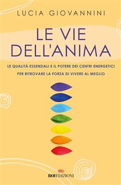 Le vie dell'anima. Le qualità essenziali e i poteri dei centri energetici per ritrovare la forza di vivere al meglio