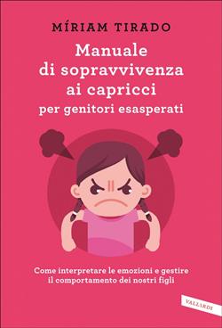 Manuale di sopravvivenza ai capricci per genitori esasperati. Come interpretare le emozioni e gestire il comportamento dei nostri figli