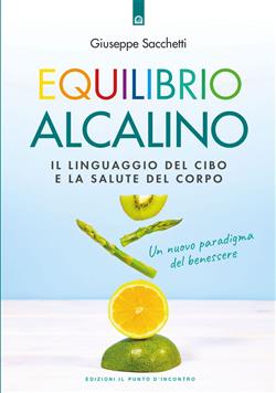 Equilibrio alcalino. Il linguaggio del cibo e la salute del corpo. Un nuovo paradigma del benessere