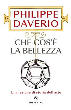 Che cos'è la bellezza. Una lezione di storia dell'arte