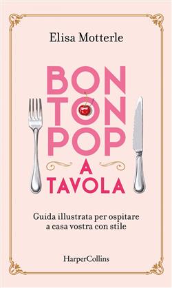 Bon ton pop a tavola. Guida illustrata per ospitare a casa vostra con stile