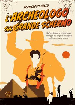 L'archeologo sul grande schermo. Dall'era del muto a Indiana Jones, un viaggio alla scoperta dell'archeologo al cinema